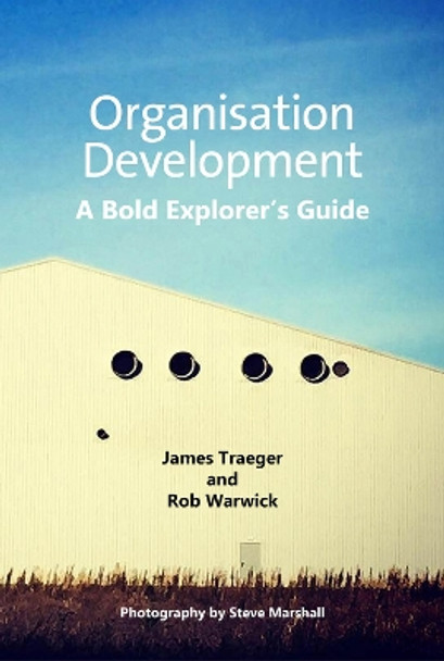 Organisation Development: A Bold Explorer's Guide by James Traeger 9781911450221