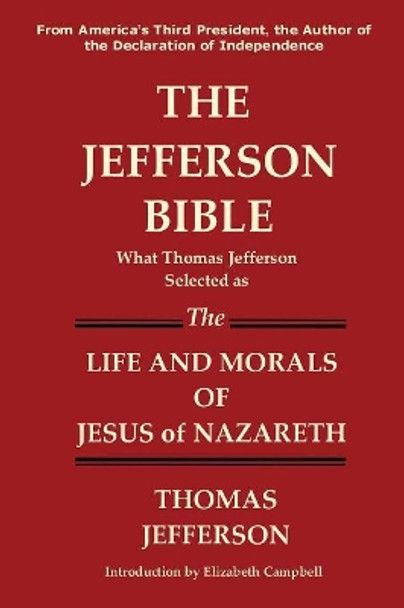 The Jefferson Bible What Thomas Jefferson Selected as the Life and Morals of Jesus of Nazareth by Thomas Jefferson 9781936583218
