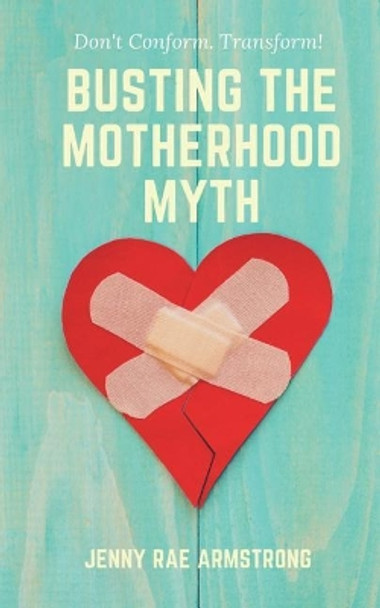 Busting the Motherhood Myth: Don't Conform. Transform! by Jenny Rae Armstrong 9781539038351