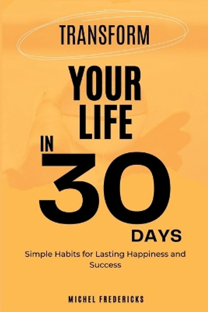 Transform Your Life in 30 Days: Simple Habits for Lasting Happiness and Success by Michel Fredericks 9789692992725