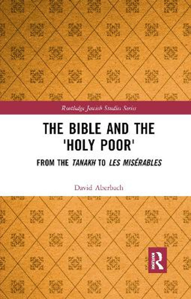 The Bible and the 'Holy Poor': From the Tanakh to Les Mis bles by David Aberbach