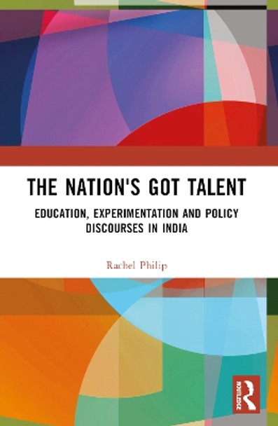 The Nation's Got Talent: Education, Experimentation and Policy Discourses in India by Rachel Philip 9781032384085