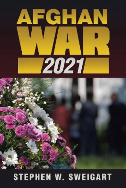 Afghan War 2021 by Stephen W Sweigart 9781957582726