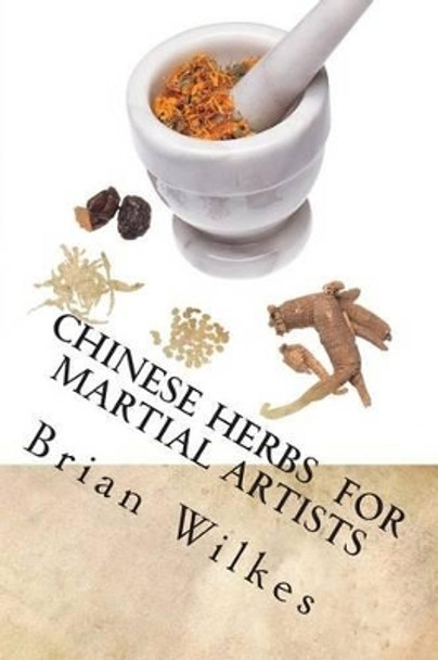 Chinese Herbs for Martial Artists by Brian Wilkes 9781497542624