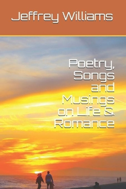 Poetry, Songs and Musings on Life & Romance by Jeffrey Lynn Williams 9781696568395