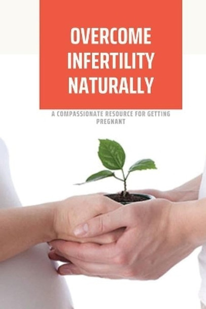 Overcome Infertility Naturally: A Compassionate Resource For Getting Pregnant: How To Overcome Unexplained Infertility by Karrie Paguirigan 9798503754940