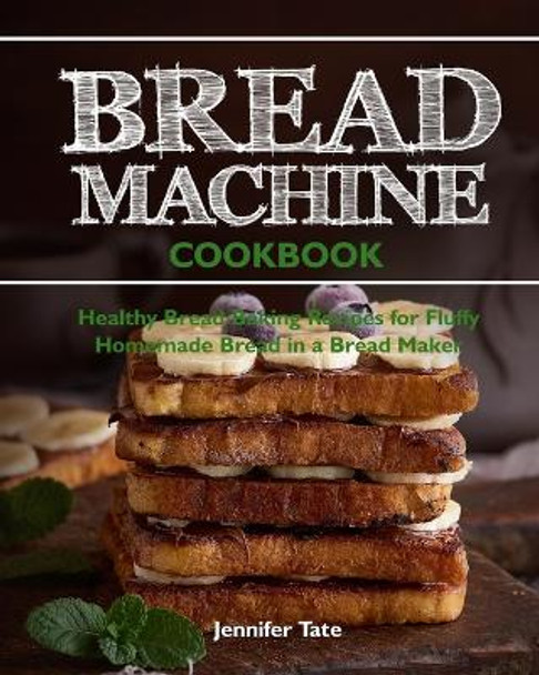 Bread Machine Cookbook: Healthy Bread Baking Recipes for Fluffy Homemade Bread in a Bread Maker by Jennifer Tate 9798621696092