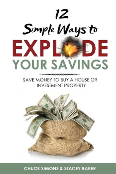 12 Simple Ways To Explode Your Savings: Save Money to Buy a House or Investment Property by Chuck Simons 9798354521432