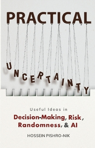 Practical Uncertainty: Useful Ideas in Decision-Making, Risk, Randomness, & AI by Hossein Pishro-Nik 9780990637226