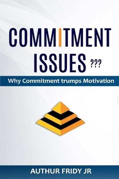 Commitment Issues: Why Commitment Trumps Motivation by Arthur Fridy 9781688784031