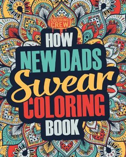 How New Dads Swear Coloring Book: A Funny, Irreverent, Clean Swear Word New Dad Coloring Book Gift Idea by Coloring Crew 9781986930178