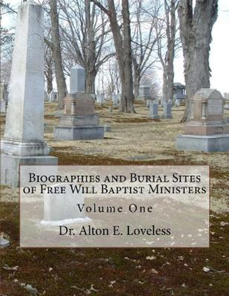 Biographies and Burial Sites of Free Will Baptist Ministers: Volume One by Alton E Loveless 9781985207370