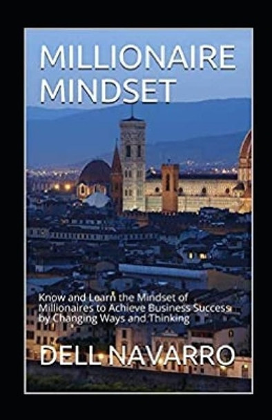 Millionaire Mindset: Know and Learn the Mindset of Millionaires to Achieve Business Success by Changing Ways and Thinking by Dell Navarro 9798598777473