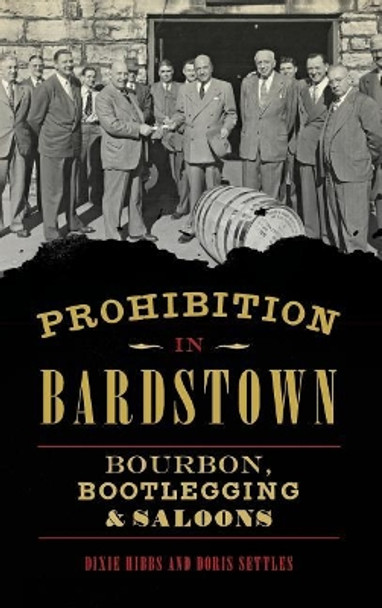 Prohibition in Bardstown: Bourbon, Bootlegging & Saloons by Dixie Hibbs 9781540203489