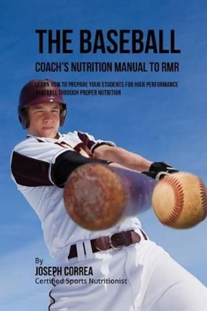 The Baseball Coach's Nutrition Manual To RMR: Learn How To Prepare Your Students For High Performance Baseball Through Proper Nutrition by Correa (Certified Sports Nutritionist) 9781523768608