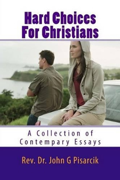 Hard Choices for Christians: A Collection of Contemporary Essays by Rev Dr John G Pisarcik 9781535161770