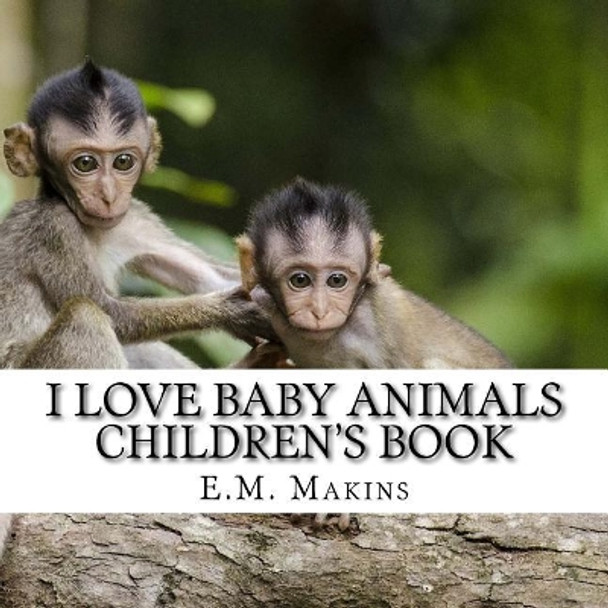 I Love Baby Animals Children's Book by E M Makins 9781539178866