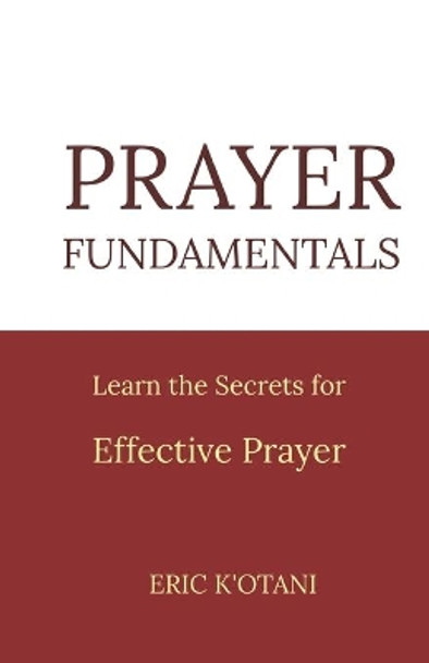 Prayer Fundamentals: Learn the Secrets for Effective Prayer by Eric K'Otani 9798667572701