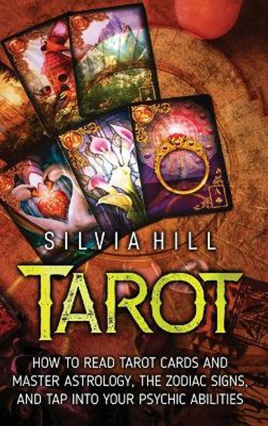 Tarot: How to Read Tarot Cards and Master Astrology, the Zodiac Signs, and Tap into Your Psychic Abilities by Silvia Hill 9781956296532