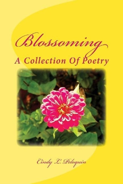 Blossoming: A Collection of Poetry by Cindy L Peloquin 9781540393210