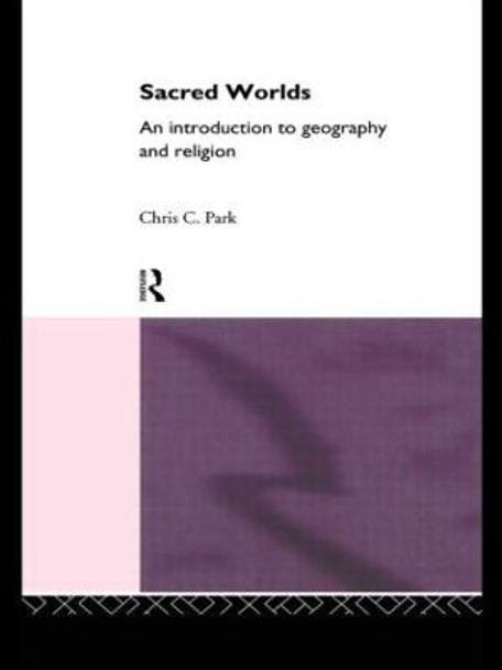 Sacred Worlds: An Introduction to Geography and Religion by Chris C. Park