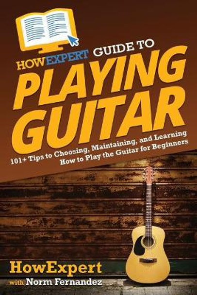 HowExpert Guide to Playing Guitar: 101+ Tips to Choosing, Maintaining, and Learning How to Play the Guitar for Beginners by Howexpert 9781648917721