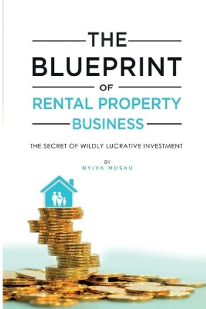 The Blueprint: The Secrets Of Successful Lucratıve Rental Property Busıness by Nyiva Musau 9781774900161