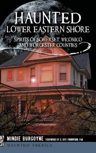 Haunted Lower Eastern Shore: Spirits of Somerset, Wicomico and Worcester Counties by Mindie Burgoyne 9781540200488