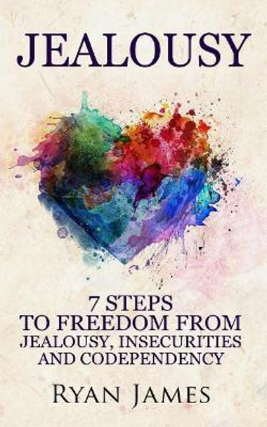 Jealousy: 7 Steps to Freedom from Jealousy, Insecurities and Codependency by Dr Ryan James 9781976361968