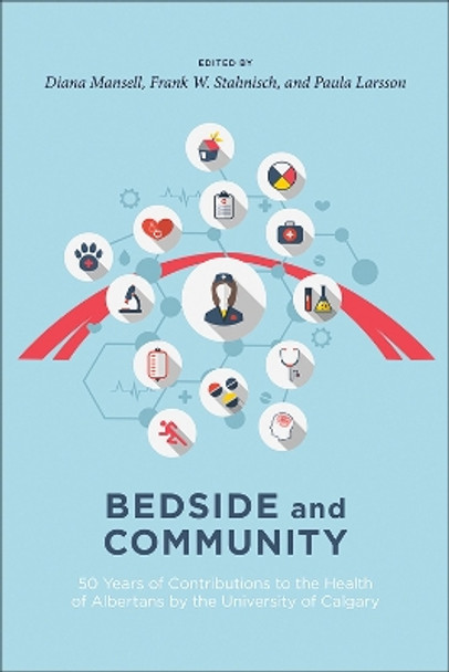 Bedside and Community: 50 Years of Contributions to the Health of Albertans from the University of Calgary by Diana J. Mansell 9781773850726