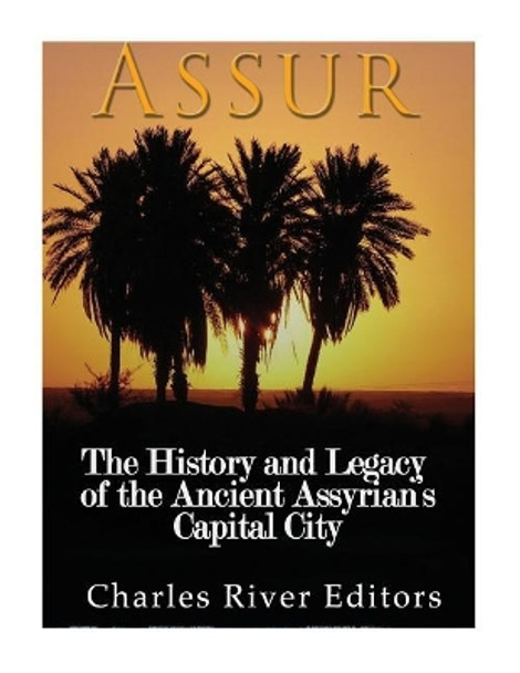 Assur: The History and Legacy of the Ancient Assyrian Empire's Capital City by Charles River Editors 9781978289352