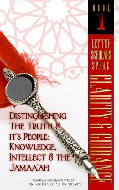 Let The Scholars Speak- Clarity & Guidance (Book 1): Distinguishing The Truth & Its People: Knowledge, Intellect & The Jamaa'ah by Abu Sukhailah Khalil Ibn-Abelahyi 9781938117794