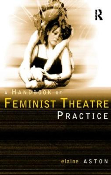 Feminist Theatre Practice: A Handbook by Elaine Aston