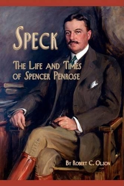 Speck - The Life and Times of Spencer Penrose by Robert C Olson 9781932738735