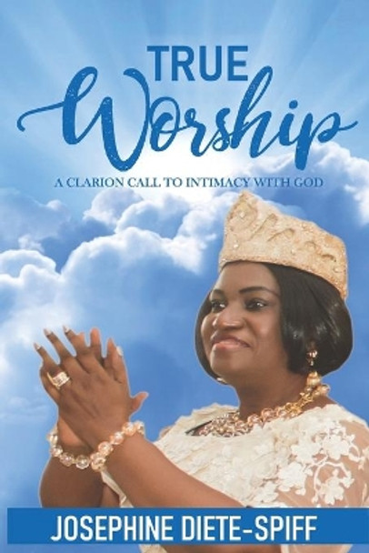 True Worship: A Clarion Call to Intimacy with God by Josephine Aruoriwo Diete-Spiff Hrm 9798697534441