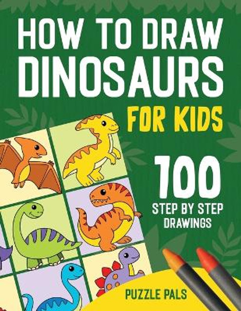 How To Draw Dinosaurs: 100 Step By Step Drawings For Kids Ages 4 to 8 by Puzzle Pals 9781990100642