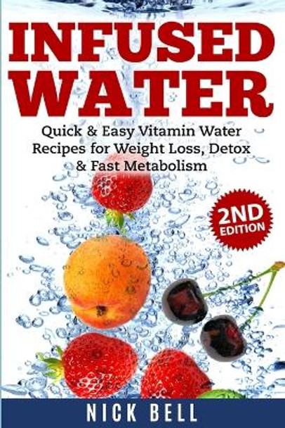Infused Water: Quick & Easy Vitamin Water Recipes for Weight Loss, Detox & Fast Metabolism by Nick Bell 9781990625183