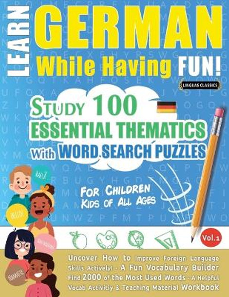Learn German While Having Fun! - For Children: KIDS OF ALL AGES - STUDY 100 ESSENTIAL THEMATICS WITH WORD SEARCH PUZZLES - VOL.1 - Uncover How to Improve Foreign Language Skills Actively! - A Fun Vocabulary Builder. by Linguas Classics 9782491792237