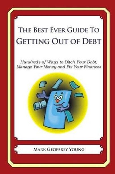 The Best Ever Guide to Getting Out of Debt: Hundreds of Ways to Ditch Your Debt, Manage Your Money and Fix Your Finances by Mark Geoffrey Young 9781492381143