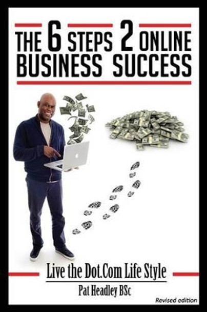 The 6 STEPS 2 ONLINE BUSINESS SUCCESS: Live the Dot.Com Life Style by Pat Headley Bsc 9781493596645