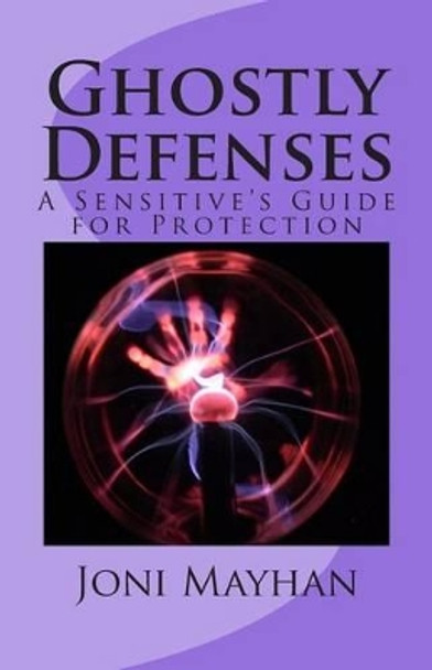 Ghostly Defenses: A Sensitive's Guide for Protection by Joni Mayhan 9781496033826