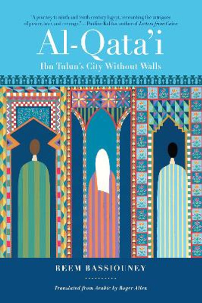 Al-Qata'i: Ibn Tulun's City Without Walls by Reem Bassiouney 9781647122874