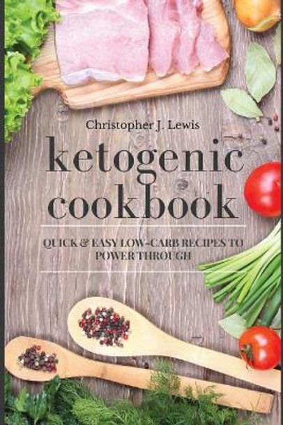 Ketogenic Cookbook: Quick And Easy Low-Carb Recipes To Power Through by Christopher J Lewis 9781540745255