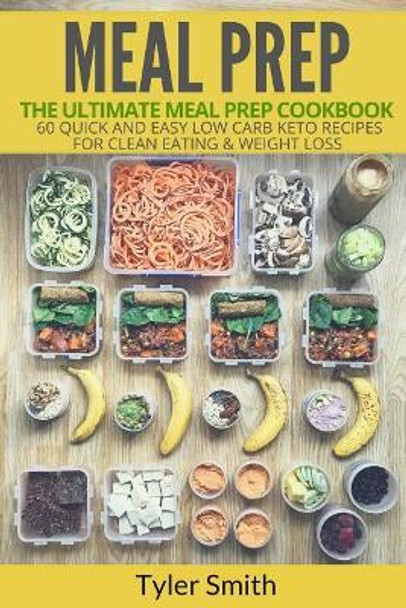 Meal Prep: The Ultimate Meal Prep Cookbook-60 Quick and Easy Low Carb Keto Recipes for Clean Eating & Weight Loss by Tyler Smith 9781548876487
