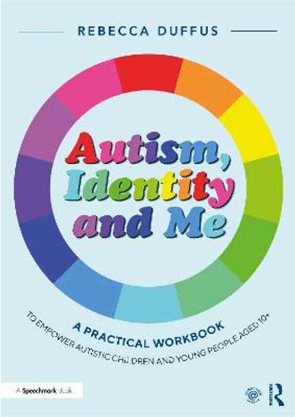 Autism, Identity and Me: A Practical Workbook to Empower Autistic Children and Young People Aged 10+ by Rebecca Duffus