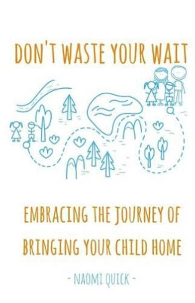 Don't Waste Your Wait: Embracing the Journey of Bringing Your Child Home: Don't Waste Your Wait: Embracing the Journey of Bringing Your Child Home by Naomi Quick 9781539876458