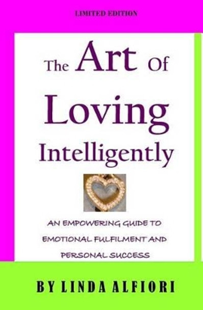 The Art of Loving Intelligently: An Empowering Guide for Women to Emotional Fulfillment and Personal Success by Linda Alfiori 9781511735940