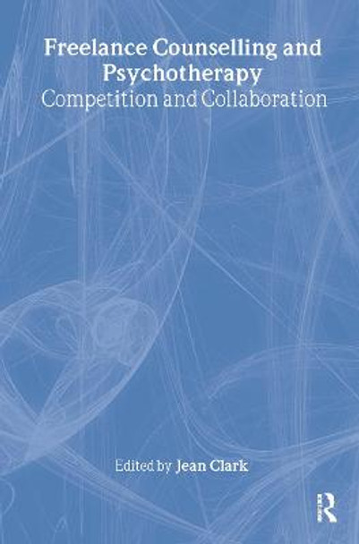 Freelance Counselling and Psychotherapy: Competition and Collaboration by Jean Clark