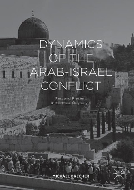 Dynamics of the Arab-Israel Conflict: Past and Present: Intellectual Odyssey II by Michael Brecher 9783319837710