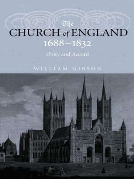 The Church of England 1688-1832: Unity and Accord by William Gibson